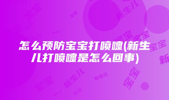 怎么预防宝宝打喷嚏(新生儿打喷嚏是怎么回事)