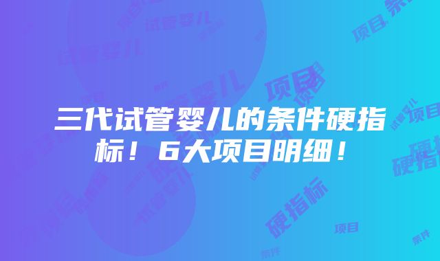 三代试管婴儿的条件硬指标！6大项目明细！