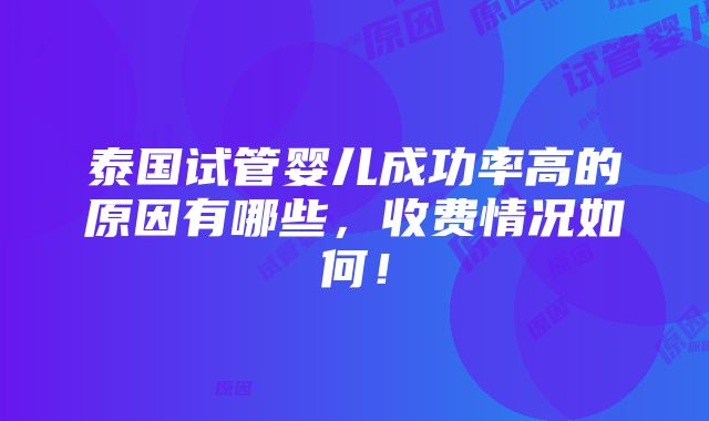 泰国试管婴儿成功率高的原因有哪些，收费情况如何！