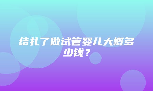 结扎了做试管婴儿大概多少钱？