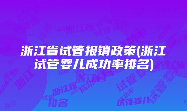 浙江省试管报销政策(浙江试管婴儿成功率排名)