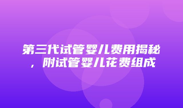 第三代试管婴儿费用揭秘，附试管婴儿花费组成