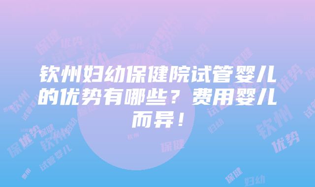 钦州妇幼保健院试管婴儿的优势有哪些？费用婴儿而异！