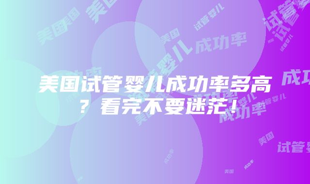 美国试管婴儿成功率多高？看完不要迷茫！