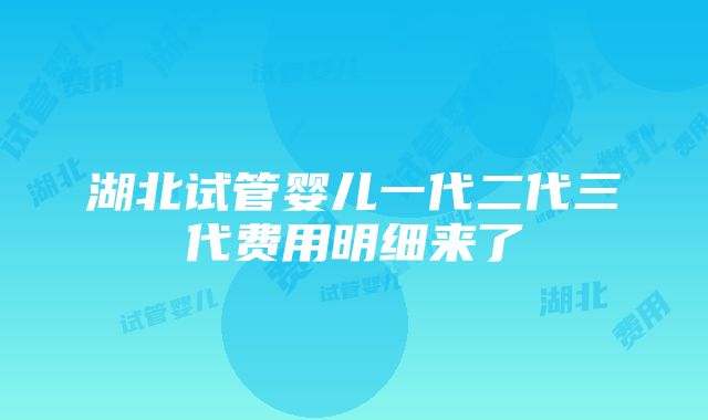 湖北试管婴儿一代二代三代费用明细来了