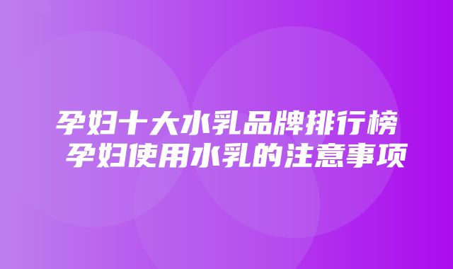 孕妇十大水乳品牌排行榜 孕妇使用水乳的注意事项