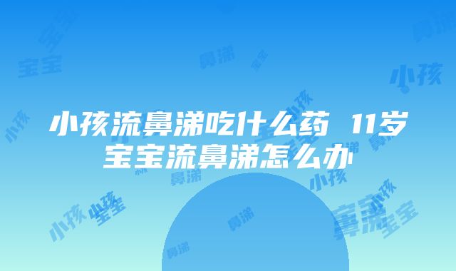 小孩流鼻涕吃什么药 11岁宝宝流鼻涕怎么办