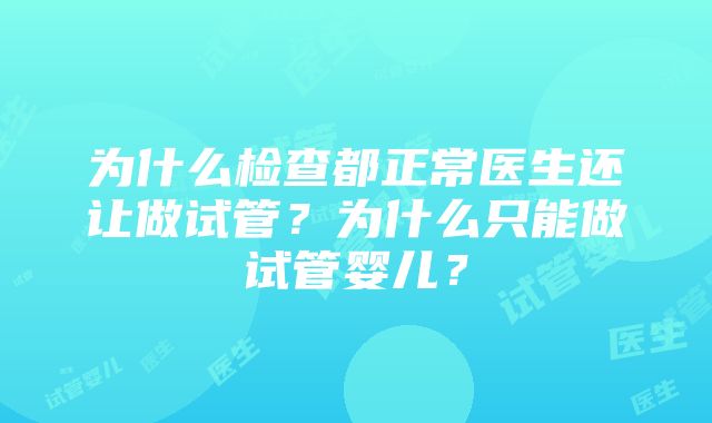 为什么检查都正常医生还让做试管？为什么只能做试管婴儿？