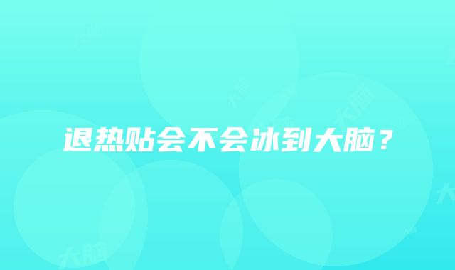 退热贴会不会冰到大脑？