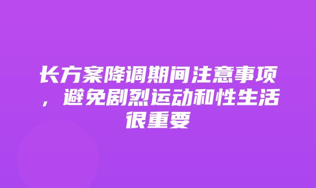 长方案降调期间注意事项，避免剧烈运动和性生活很重要