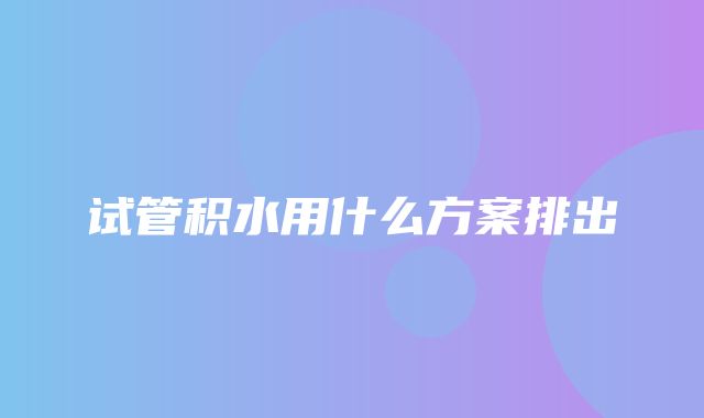 试管积水用什么方案排出