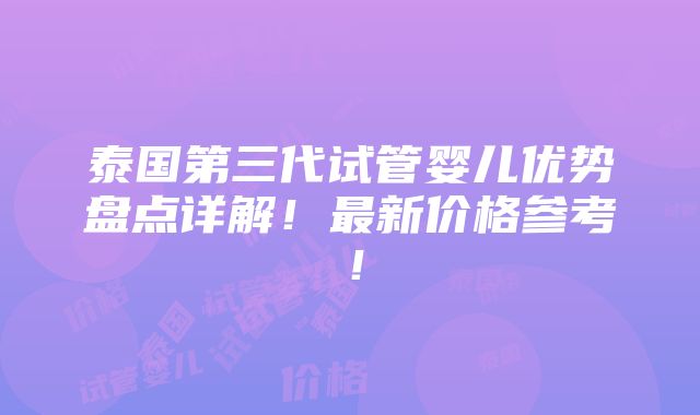 泰国第三代试管婴儿优势盘点详解！最新价格参考！