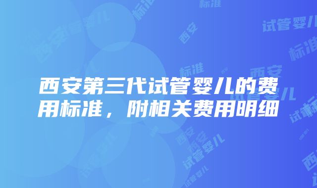 西安第三代试管婴儿的费用标准，附相关费用明细