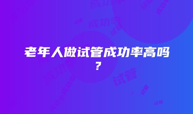 老年人做试管成功率高吗？