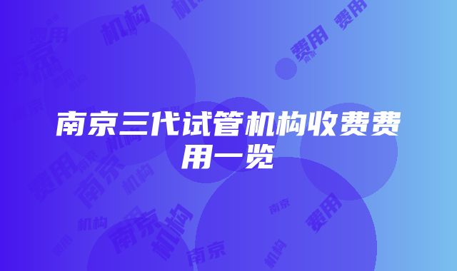 南京三代试管机构收费费用一览