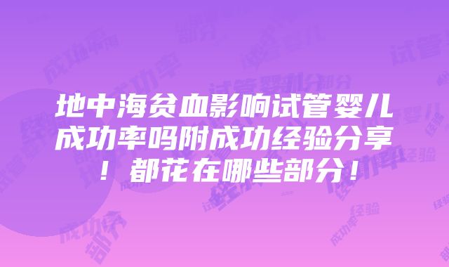 地中海贫血影响试管婴儿成功率吗附成功经验分享！都花在哪些部分！