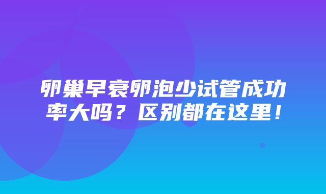 卵巢早衰卵泡少试管成功率大吗？区别都在这里！