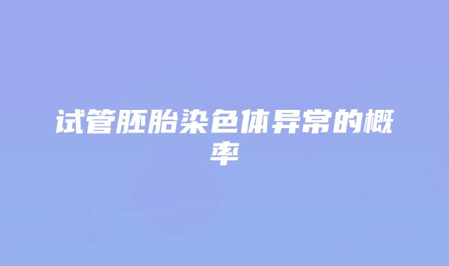 试管胚胎染色体异常的概率