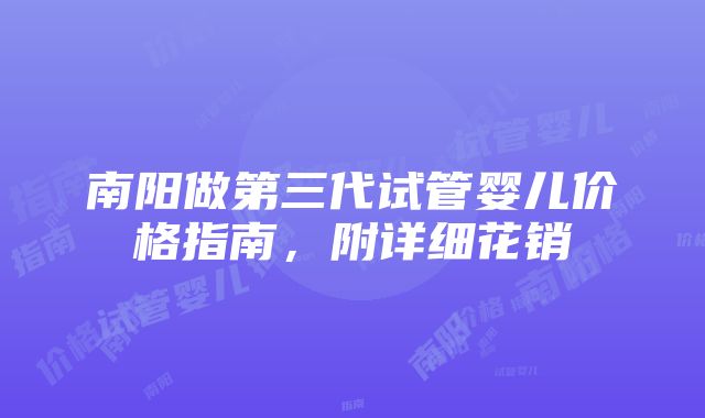 南阳做第三代试管婴儿价格指南，附详细花销