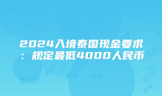 2024入境泰国现金要求：规定最低4000人民币