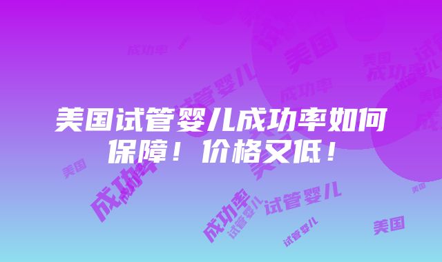 美国试管婴儿成功率如何保障！价格又低！