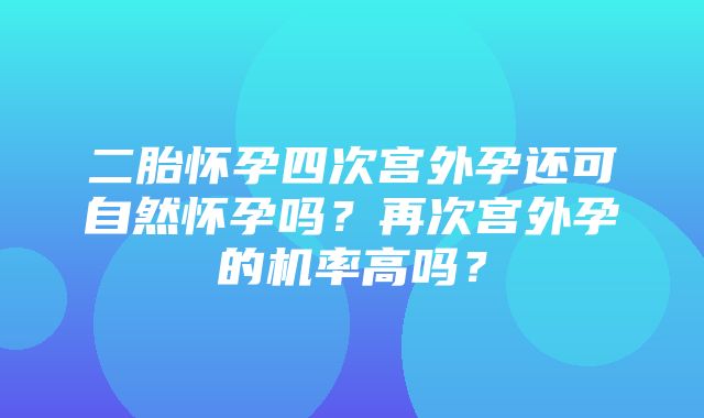 二胎怀孕四次宫外孕还可自然怀孕吗？再次宫外孕的机率高吗？