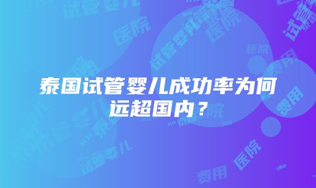 泰国试管婴儿成功率为何远超国内？