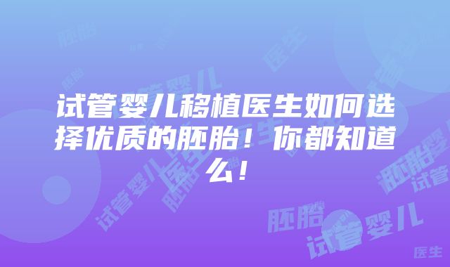 试管婴儿移植医生如何选择优质的胚胎！你都知道么！