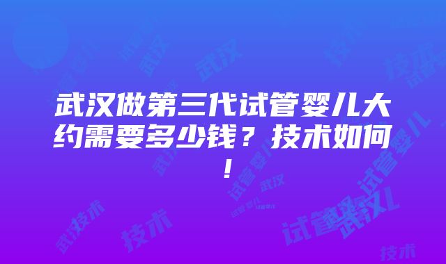 武汉做第三代试管婴儿大约需要多少钱？技术如何！