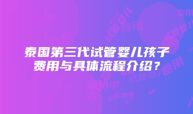 泰国第三代试管婴儿孩子费用与具体流程介绍？