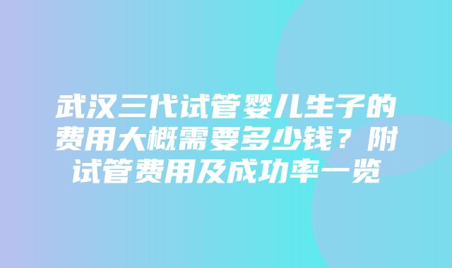 武汉三代试管婴儿生子的费用大概需要多少钱？附试管费用及成功率一览