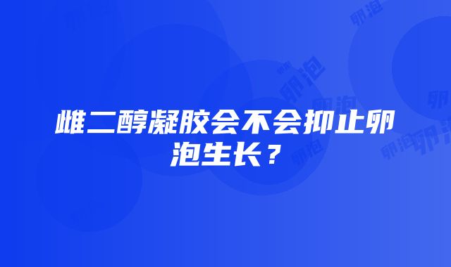 雌二醇凝胶会不会抑止卵泡生长？