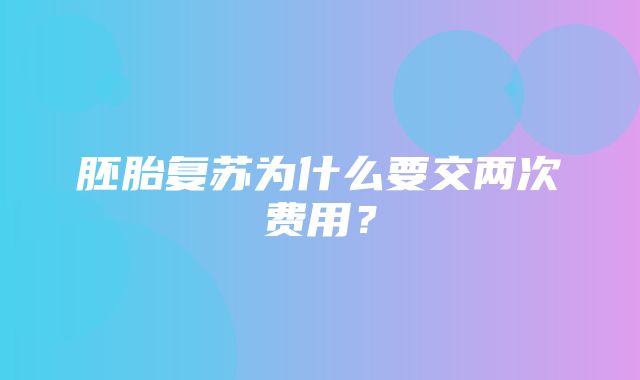 胚胎复苏为什么要交两次费用？