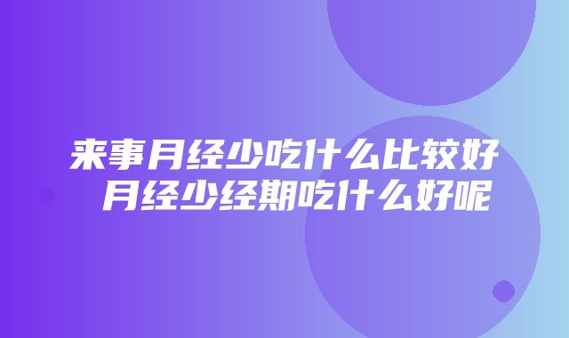 来事月经少吃什么比较好 月经少经期吃什么好呢