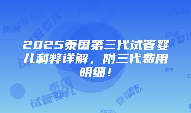 2025泰国第三代试管婴儿利弊详解，附三代费用明细！