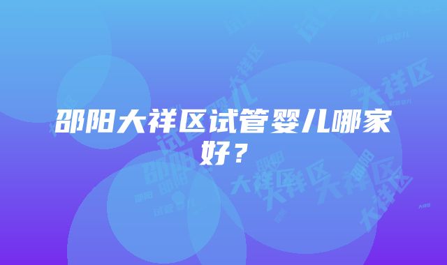 邵阳大祥区试管婴儿哪家好？