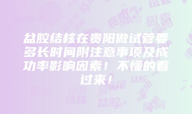 盆腔结核在贵阳做试管要多长时间附注意事项及成功率影响因素！不懂的看过来！