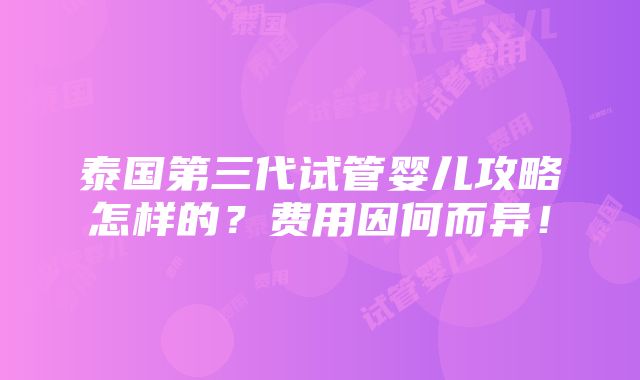 泰国第三代试管婴儿攻略怎样的？费用因何而异！