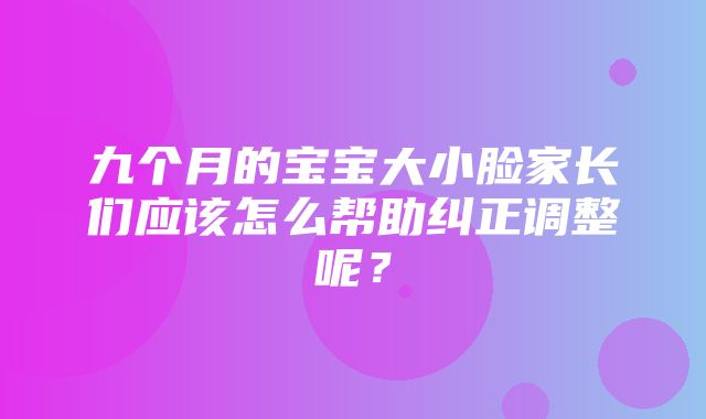 九个月的宝宝大小脸家长们应该怎么帮助纠正调整呢？