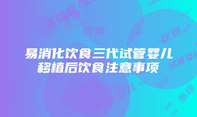 易消化饮食三代试管婴儿移植后饮食注意事项