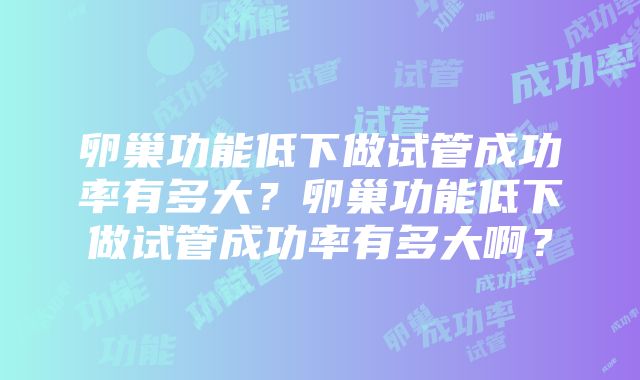 卵巢功能低下做试管成功率有多大？卵巢功能低下做试管成功率有多大啊？