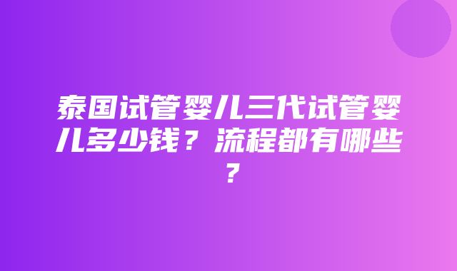 泰国试管婴儿三代试管婴儿多少钱？流程都有哪些？