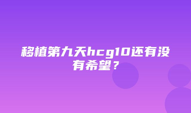 移植第九天hcg10还有没有希望？