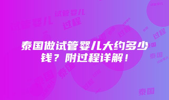 泰国做试管婴儿大约多少钱？附过程详解！