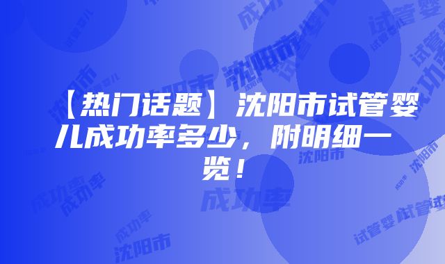 【热门话题】沈阳市试管婴儿成功率多少，附明细一览！