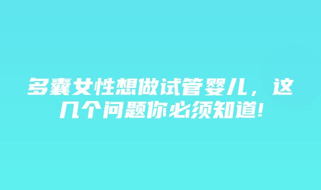 多囊女性想做试管婴儿，这几个问题你必须知道!