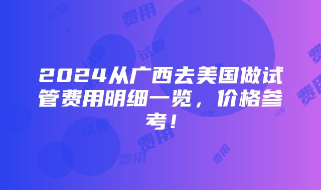 2024从广西去美国做试管费用明细一览，价格参考！