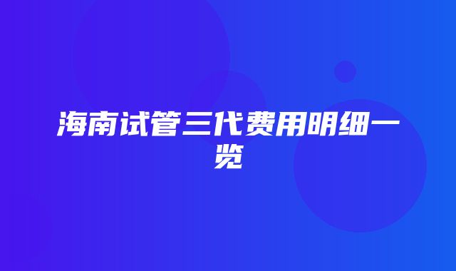 海南试管三代费用明细一览