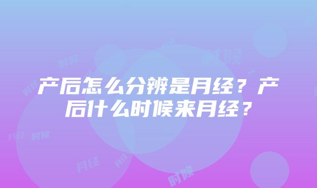 产后怎么分辨是月经？产后什么时候来月经？