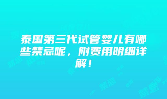 泰国第三代试管婴儿有哪些禁忌呢，附费用明细详解！